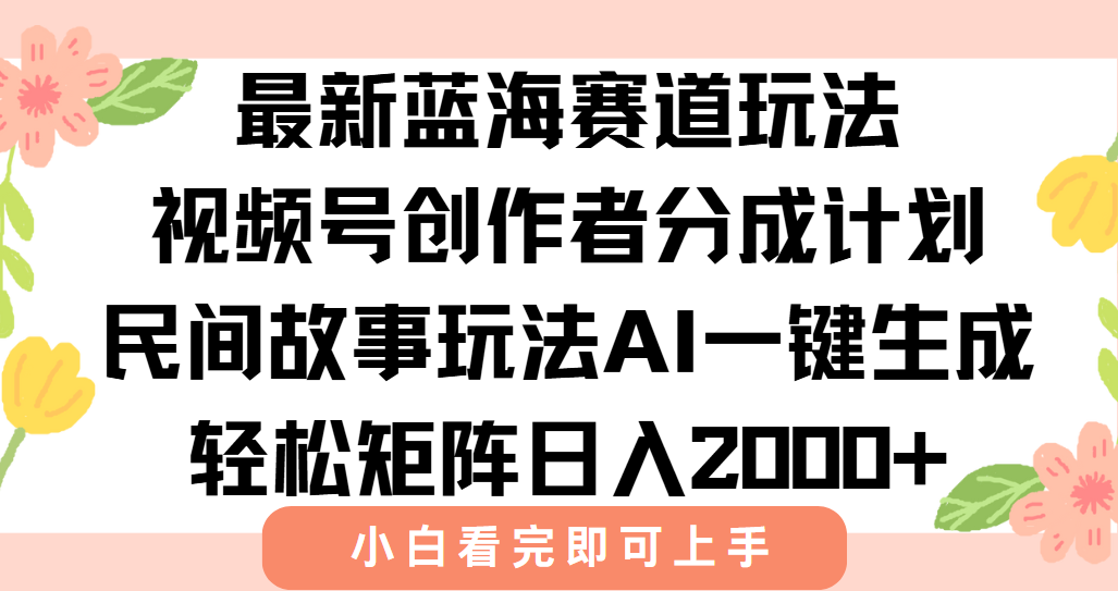 最新蓝海赛道玩法视频号创作者分成民间故事玩法,AI一键生成爆款视频,轻松日入2000+