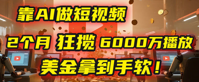 4000小时播放才能赚钱?别傻了!他靠AI做短视频,2个月狂揽6000万播放,美金拿到手软!