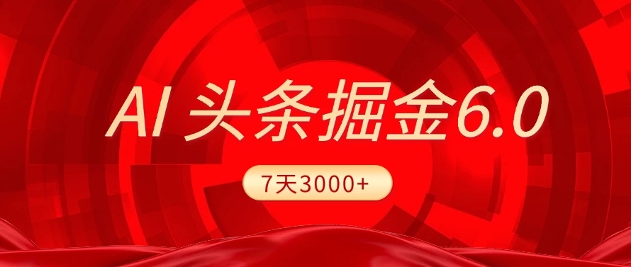 2025最新AI头条6.0,操作很简单,7天挣了3000+,小白可以照做(附详细教程)