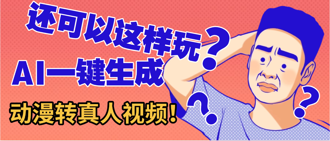 还可以这样玩?AI一键动漫转真人,一条视频点赞100w+,日入2000+,多种变现方式