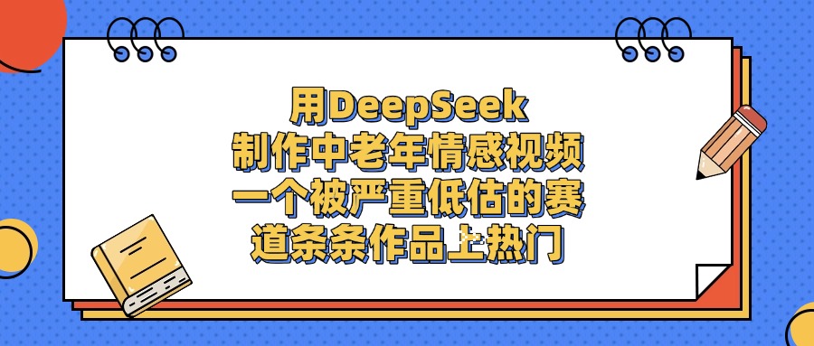 用DeepSeek制作中老年情感视频,条条作品上热门,一个被严重低估的赛道