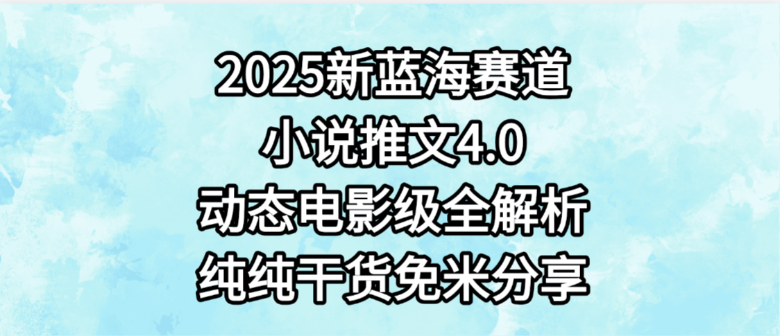 小说推文新蓝海赛道,最新4.0动态电影级版本,纯纯干货,免米分享,免费陪跑