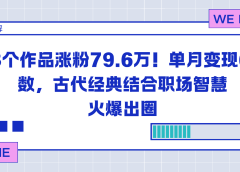 23个作品涨粉79.6万!单月变现6位数,古代经典结合职场智慧火爆出圈