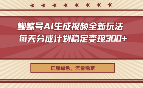 蝴蝶号AI生成视频全新玩法 ,每天分成计划稳定变现300+,正规绿色,流量稳定