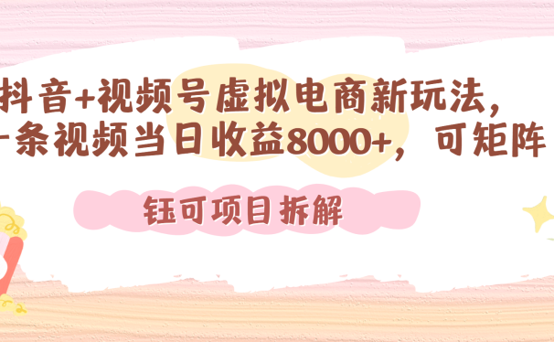 抖音+视频号虚拟电商新玩法,一条视频当日收益8000+,可矩阵