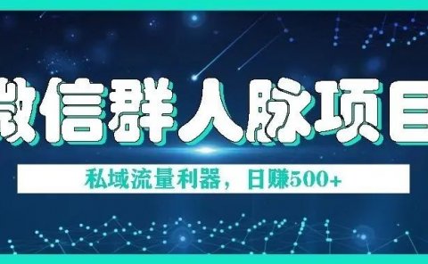 微信群人脉项目,打造私欲流量利器,日赚500+?