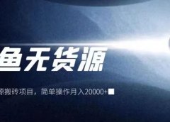闲鱼无货源搬砖项目,简单操作月入20000+!