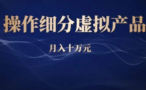 副业操作细分虚拟产品，月入十万元