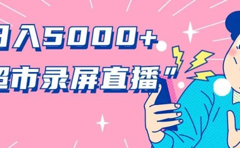 手把手教你做“超市录屏直播”,日入5000+,不信点进来看!