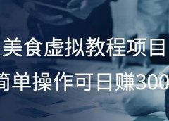 美食虚拟教程项目，简单操作可日赚300+！