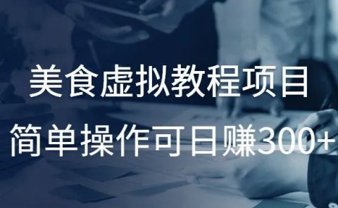 美食虚拟教程项目，简单操作可日赚300+！