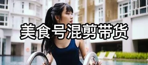 抖音美食号混剪搬运视频带货玩法,适合小白