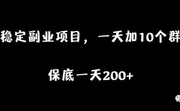 稳定副业项目，一天加10个群，保底一天200+