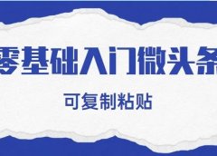 零基础入门微头条,可复制粘贴!轻松日入200+!