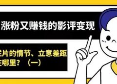 好玩涨粉又赚钱的影评变现——好片和烂片的情节、立意差距在哪里？