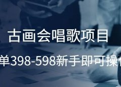 古画会唱歌项目,一单398-598,新手即可操作!