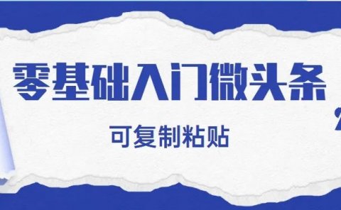 零基础入门微头条,可复制粘贴!轻松日入200+!
