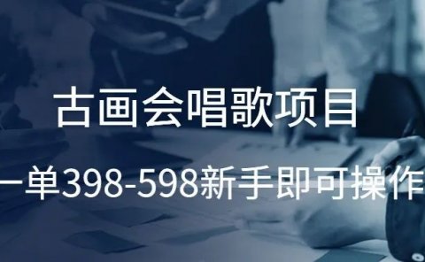 古画会唱歌项目,一单398-598,新手即可操作!