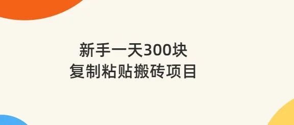 新手一天300块,复制粘贴搬砖项目