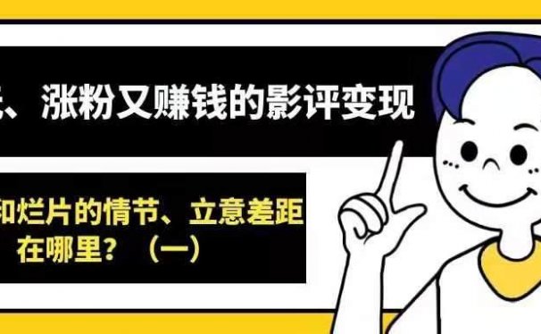 好玩涨粉又赚钱的影评变现——好片和烂片的情节、立意差距在哪里?