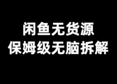 闲鱼无货源,保姆级无脑拆解
