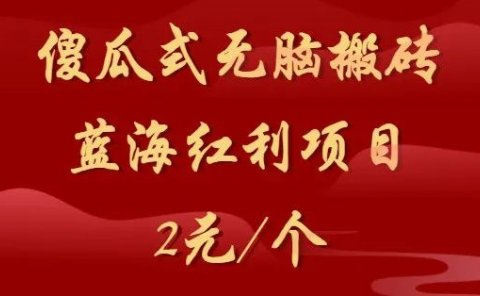 傻瓜式无脑搬砖，蓝海红利，2元/个