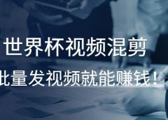 世界杯视频混剪,批量发视频就能赚钱!