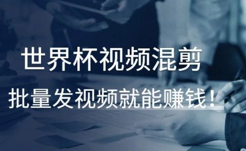 世界杯视频混剪,批量发视频就能赚钱!