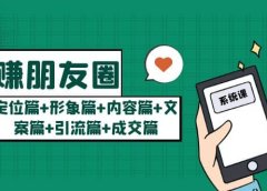 玩赚朋友圈系统课：定位篇+形象篇+内容篇+文案篇+引流篇+成交篇