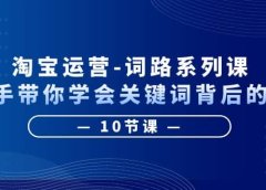 淘宝运营-词路系列课:手把手带你学会关键词背后的需求(10节课)