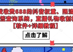 外发收费688的抖音权重、限流、标签查询系统，直播礼物收割机【软件+教程】