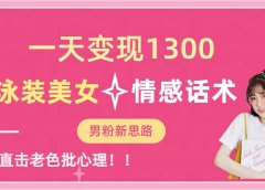 泳装美女+情感话术,提供素材,无脑矩阵操作,一天变现1300