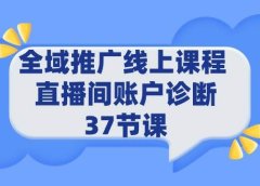 全域推广线上课程 _ 直播间账户诊断 37节课