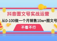 抖音图文号实战运营教程：从0-100做一个月销售10w+图文号