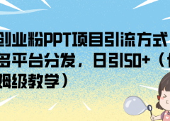 创业粉PPT项目引流方式，多平台分发，日引50+（保姆级教学）