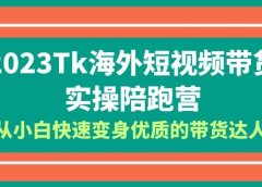 2023-Tk海外短视频带货-实操陪跑营,从小白快速变身优质的带货达人