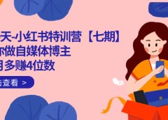100天-小红书特训营【七期】带你做自媒体博主 每月多赚4位数  IP账号全指南