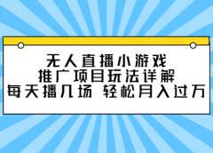 无人直播小游戏推广项目玩法详解【视频课程】