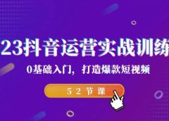 2023抖音运营实战训练营,0基础入门,打造爆款短视频(52节课)