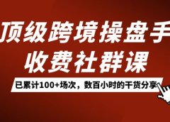 顶级跨境操盘手收费社群课:已累计100+场次,数百小时的干货分享!