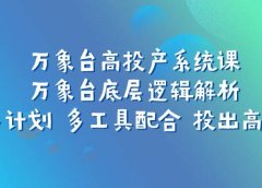 万象台高投产系统课:万象台底层逻辑解析 用多计划 多工具配合 投出高投产