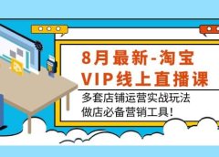8月最新-淘宝VIP线上直播课:多套店铺运营实战玩法,做店必备营销工具