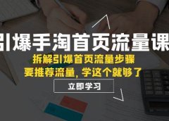 引爆-手淘首页流量课:拆解引爆首页流量步骤,要推荐流量,学这个就够了