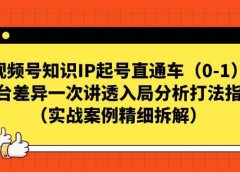 视频号知识IP起号直通车(0-1),平台差异一次讲透入局分析打法指南(实战案例精细拆解)