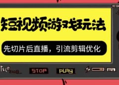 抖音短视频游戏玩法,先切片后直播,引流剪辑优化,带游戏资源