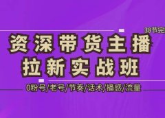资深·带货主播拉新实战班,0粉号/老号/节奏/话术/播感/流量-38节完整版