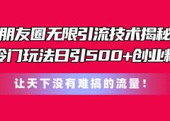 朋友圈无限引流技术揭秘,一个冷门玩法日引500+创业粉,让天下没有难搞...