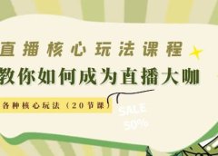 直播核心玩法:教你如何成为直播大咖,各种核心玩法(20节课)