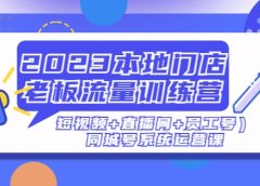 2023本地门店老板流量训练营(短视频+直播间+员工号)同城号系统运营课