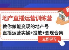 地产直播运营训练营:教你做能变现的地产号(直播运营实操+投放+变现合集)